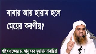 প্রশ্ন : বাবার আয় হারাম হলে মেয়ের করণীয়? শাইখ প্রফেসর ড. আবু বকর মুহাম্মাদ যাকারিয়া