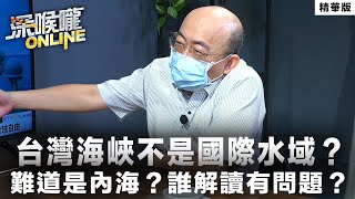 【深喉嚨online 精華 •郭正亮】台灣海峽不是國際水域？難道是內海？誰解讀有問題？