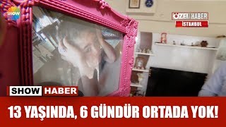 13 yaşında, 6 gündür ortada yok!