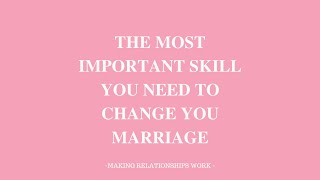 THE MOST IMPORTANT SKILL YOU NEED TO CHANGE YOUR MARRIAGE