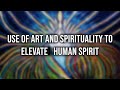 Use Of Art And Spirituality To Elevate Human Spirit