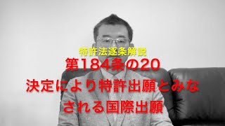 特許法逐条解説 第184条の20 決定により特許出願とみなされる国際出願