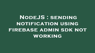 NodeJS : sending notification using firebase admin sdk not working