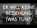 Er will keine Beziehung  - was tun?