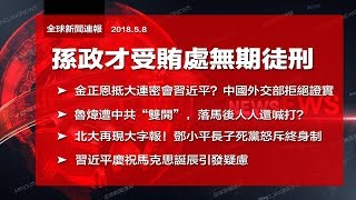 孫政才受賄處無期徒刑；金正恩抵大連密會習近平？中國外交部拒證實；魯煒“雙開”落馬後人人還喊打？北大再現大字報批終身制（《全球新聞連報》2018年5月8日第二次播報）