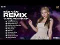 REMIX BẢO VÂN CỰC ĐỈNH | TUYẾT YÊU THƯƠNG, ĐƠN CÔI, ĐỪNG KHÓC EM À | LK NHẠC TRẺ TRIỆU VIEW 2024