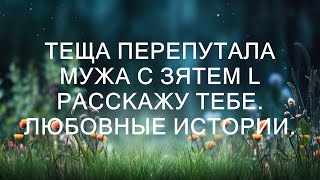 Теща Перепутала Мужа с Зятем: История о Сильных Эмоциях и Любовных Переживаниях  || Живая История