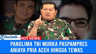 Panglima TNI Murka Dengar Paspampres Aniaya Pria Aceh hingga Tewas