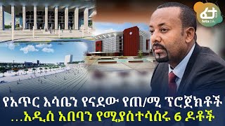 የአጥር እሳቤን የናደው የጠ/ሚ ፕሮጀክቶች …አዲስ አበባን የሚያስተሳስሩ 6 ዶቶች | Ethiopia