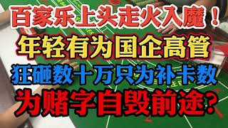 百家樂上頭走火入魔！年輕有為國企高管#澳門賭場玩百家樂狂砸幾十萬只為補卡數！為賭字自毀前途？#國企高管賭博#上岸故事#百家樂技術打法#百家樂贏錢#baccarat macau