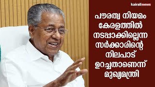 പൗരത്വ നിയമം കേരളത്തിൽ നടപ്പാക്കില്ലെന്ന സര്‍ക്കാരിന്‍റെ നിലപാട് ഉറച്ചതാണെന്ന് മുഖ്യമന്ത്രി