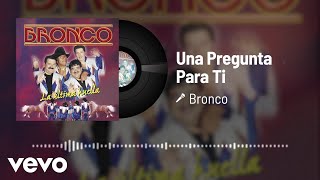 Bronco - Una Pregunta Para Ti (Audio)