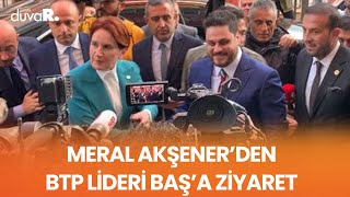 Meral Akşener’den BTP lideri Baş’a ziyaret