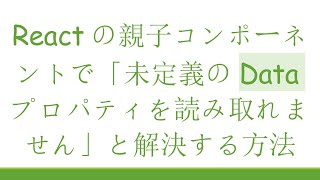 Reactの親子コンポーネントで「未定義のDataプロパティを読み取れません」と解決する方法