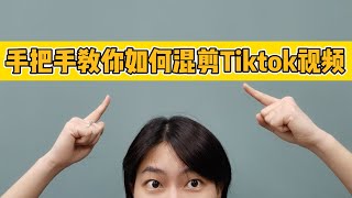 手把手教你如何混剪Tiktok视频 | 小白必学 | Tiktok怎么剪才能不会被检测搬运