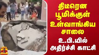 திடீரென பூமிக்குள் உள்வாங்கிய சாலை.. உ.பி.யில் அதிர்ச்சி காட்சி