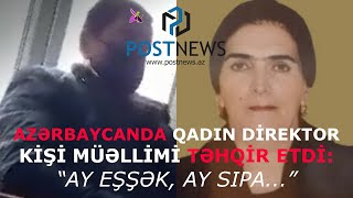 AZƏRBAYCANDA QADIN DİREKTOR KİŞİ MÜƏLLİMİ TƏHQİR ETDİ: “AY EŞŞƏK, AY SIPA...”