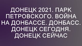 Донецк 2021. Парк Петровского. Война на Донбассе. Донбасс. Донецк сегодня. Донецк сейчас