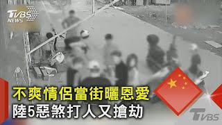 不爽情侶當街曬恩愛 陸5惡煞打人又搶劫｜TVBS新聞