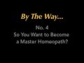 By The Way... #4 So You Want to be a Master Homeopath?