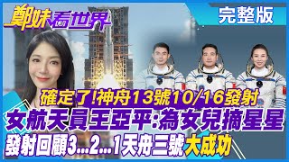 【鄭妹看世界】確定了! 神舟13號10/16發射｜女航天員王亞平:為女兒摘星星｜發射回顧3...2...1天舟三號”大成功”@全球大視野 20211015 完整版