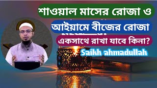 শাওয়াল মাসের রোজা ও আইয়ামে বীজের রোজা একসাথে রাখা যাবে কিনা? Saikh ahmadullah