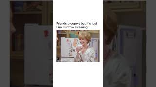 Friends Bloopers - But only Lisa Kudrow swearing.