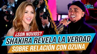 Shakira revela la VERDAD detrás de su relación con Ozuna
