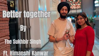 Better together - The Sukhbir Singh ft. Himanshi Kanwar