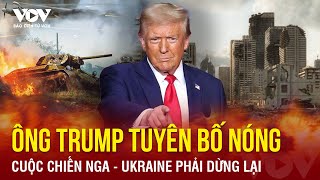 Ông Trump tuyên bố nóng cuộc chiến Nga - Ukraine phải dừng lại | Báo Điện tử VOV