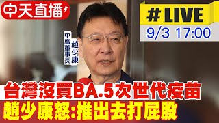 【中天直播#LIVE】台灣沒買BA.5次世代疫苗 趙少康怒:推出去打屁股 20220903@中天新聞CtiNews