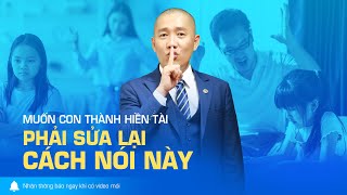 Muốn con thành HIỀN TÀI thì phải sửa lại cách nói này - Nguyễn Phùng Phong