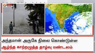 அந்தமான் அருகே நிலை கொண்டுள்ள ஆழ்ந்த காற்றழுத்த தாழ்வு மண்டலம்...