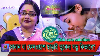 সাবান বা ফেসওয়াশ ছাড়াই কিভাবে মুখ এবং ত্বকের যত্ন নেবেন। কিছু প্রাচীন ঘরোয়া পদ্ধতি জেনে নিন। | EP 80