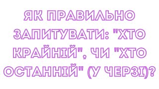 Як правильно запитувати «Хто крайній чи хто останній» (у черзі)?