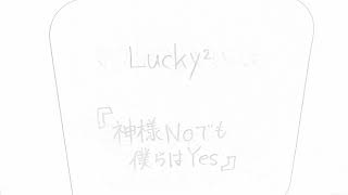 Lucky²『神様Noでも僕らはYes』2