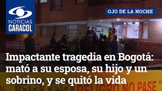 Impactante tragedia en Bogotá: mató a su esposa, su hijo y un sobrino, y se quitó la vida