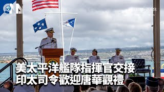 美太平洋艦隊指揮官交接 印太司令歡迎唐華觀禮｜中央社影音新聞