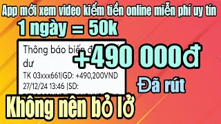 Kiếm tiền online app mới xem video kiếm tiền miễn phí 1 ngày = 50k, +490000đ đã rút về ngân hàng