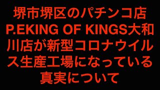 [真相]堺市堺区のパチンコ店P.EKING OF KINGS大和川店が新型コロナウイルス感染者生産工場になっていることについて考えてみる[masa46494]