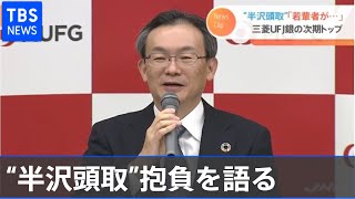 “半沢頭取”抱負語る  三菱ＵＦＪ銀行の次期トップ【Nスタ】