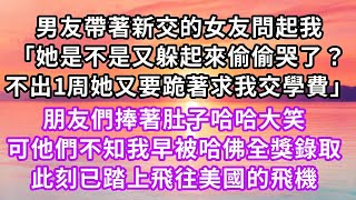 男友帶著新交的女友問起我「她是不是又躲起來偷偷哭了？不出1周她又要跪著求我交學費」朋友們捧著肚子哈哈大笑，可他不知我早被哈佛全獎錄取，此刻已踏上飛往美國的飛機#虐戀 #逆襲 #爽文