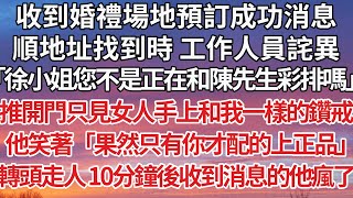 【完結】收到婚禮場地預訂成功消息，順地址找到時 工作人員詫異，「徐小姐您不是正在和陳先生彩排嗎」推開門只見女人手上和我一樣的鑽戒，他笑著「果然只有你才配的上正品」轉頭走人 10分鐘後收到消息的他瘋了