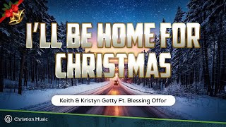 I'll Be Home for Christmas - Keith \u0026 Kristyn Getty Ft. Blessing Offor (LYRICS)