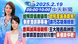 【2/19即時新聞】總預算協商破局! 政院覆議為罷免? 劉彥澧請辭! 徐巧芯嗆爆綠營! 曹興誠再爆新照! 王大陸逃兵神隱! 美俄談停戰!｜林佩潔/張雅婷 報新聞20250219@中天新聞CtiNews