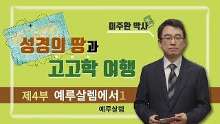 [성경의 땅과 고고학 여행] 제4부 예루살렘에서 1강 예루살렘