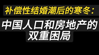 补偿性结婚潮后的寒冬：中国人口和房地产的双重困局