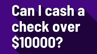 Can I cash a check over $10000?