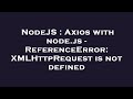 NodeJS : Axios with node.js - ReferenceError: XMLHttpRequest is not defined