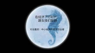 海马星球播客第四十八期：在经济下行时代，跟女孩们聊聊  官网发布时间：2022年11月22日